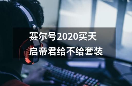 赛尔号2020买天启帝君给不给套装-第1张-游戏信息-龙启网