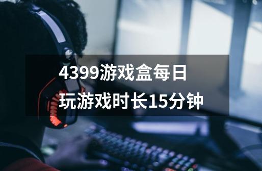 4399游戏盒每日玩游戏时长15分钟-第1张-游戏信息-龙启网