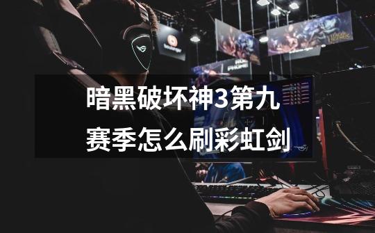 暗黑破坏神3第九赛季怎么刷彩虹剑-第1张-游戏信息-龙启网