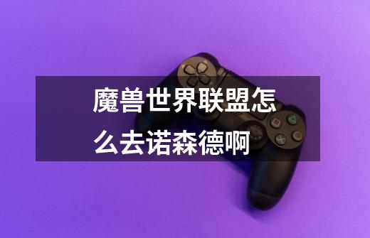 魔兽世界联盟怎么去诺森德啊-第1张-游戏信息-龙启网
