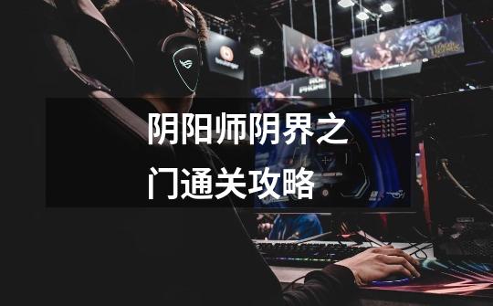 阴阳师阴界之门通关攻略-第1张-游戏信息-龙启网
