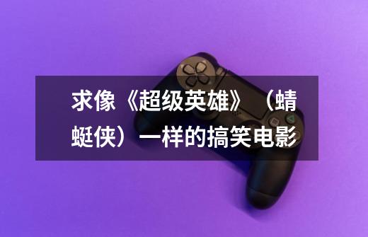 求像《超级英雄》（蜻蜓侠）一样的搞笑电影-第1张-游戏信息-龙启网