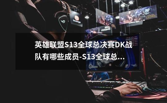 英雄联盟S13全球总决赛DK战队有哪些成员-S13全球总决赛DK战队成员一览-第1张-游戏信息-龙启网