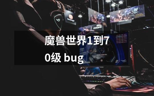 魔兽世界1到70级 bug-第1张-游戏信息-龙启网