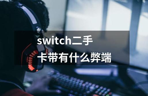 switch二手卡带有什么弊端-第1张-游戏信息-龙启网