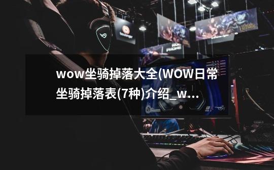 wow坐骑掉落大全(WOW日常坐骑掉落表(7种)介绍_wow坐骑掉落大全(WOW日常坐骑掉落表(7种)是什么-第1张-游戏信息-龙启网