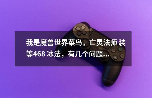我是魔兽世界菜鸟,亡灵法师 装等468 冰法,有几个问题 望大家回答我一下: 1.冰法的输出手法-第1张-游戏信息-龙启网