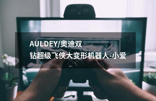 AULDEY/奥迪双钻超级飞侠大变形机器人-小爱-第1张-游戏信息-龙启网