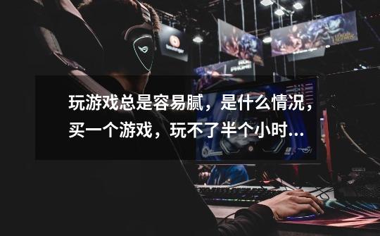 玩游戏总是容易腻,是什么情况,买一个游戏,玩不了半个小时,就扔一边,然后退了。-第1张-游戏信息-龙启网
