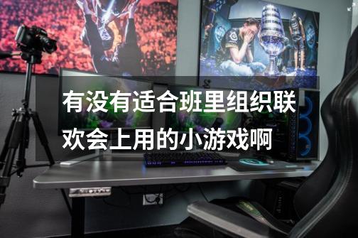 有没有适合班里组织联欢会上用的小游戏啊-第1张-游戏信息-龙启网