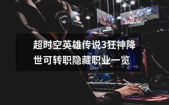 超时空英雄传说3狂神降世可转职隐藏职业一览-第1张-游戏信息-龙启网