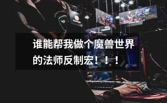 谁能帮我做个魔兽世界的法师反制宏!!!-第1张-游戏信息-龙启网