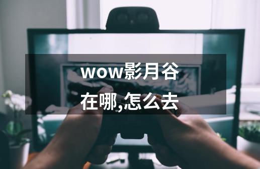 wow影月谷在哪,怎么去-第1张-游戏信息-龙启网