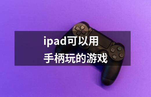 ipad可以用手柄玩的游戏-第1张-游戏信息-龙启网