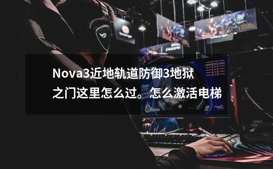 Nova3近地轨道防御3地狱之门这里怎么过。怎么激活电梯-第1张-游戏信息-龙启网