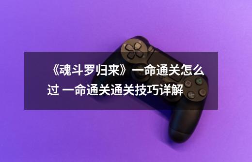 《魂斗罗归来》一命通关怎么过 一命通关通关技巧详解-第1张-游戏信息-龙启网