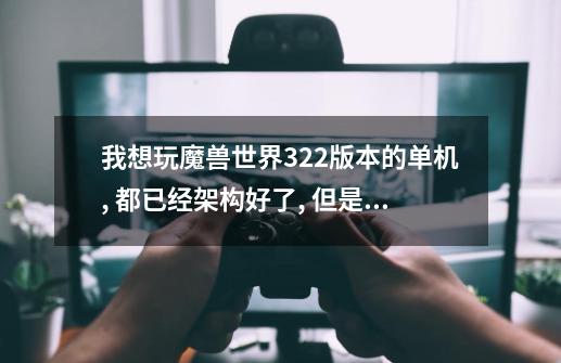 我想玩魔兽世界3.2.2版本的单机, 都已经架构好了, 但是用单机登陆器登陆时总是出现4.1版本的界面, 怎么办-第1张-游戏信息-龙启网