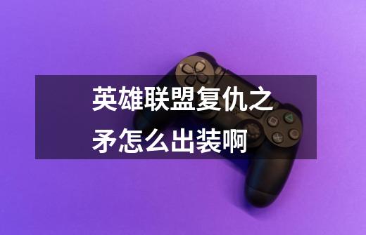 英雄联盟复仇之矛怎么出装啊-第1张-游戏信息-龙启网