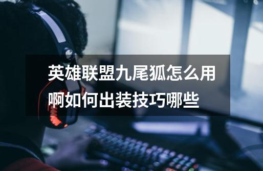 英雄联盟九尾狐怎么用啊如何出装技巧哪些-第1张-游戏信息-龙启网