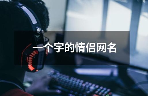 一个字的情侣网名-第1张-游戏信息-龙启网