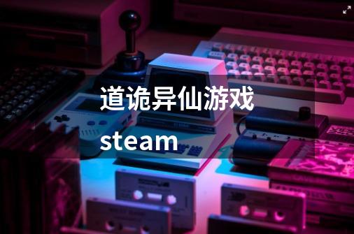 道诡异仙游戏steam-第1张-游戏信息-龙启网