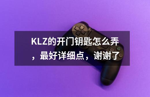 KLZ的开门钥匙怎么弄,最好详细点,谢谢了-第1张-游戏信息-龙启网