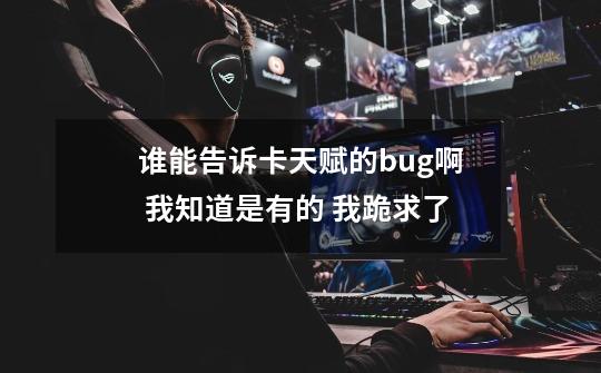 谁能告诉卡天赋的bug啊 我知道是有的 我跪求了-第1张-游戏信息-龙启网