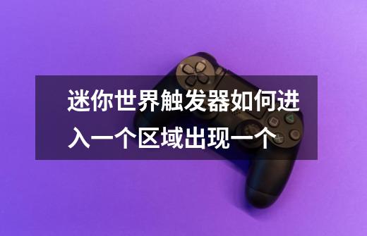 迷你世界触发器如何进入一个区域出现一个-第1张-游戏信息-龙启网