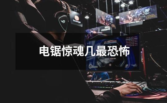电锯惊魂几最恐怖-第1张-游戏信息-龙启网