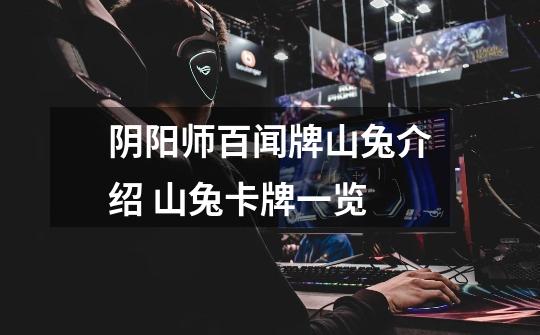 阴阳师百闻牌山兔介绍 山兔卡牌一览-第1张-游戏信息-龙启网