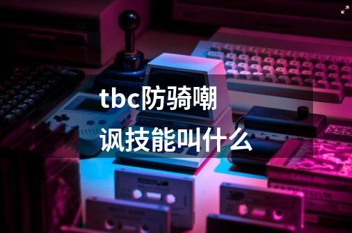 tbc防骑嘲讽技能叫什么-第1张-游戏信息-龙启网