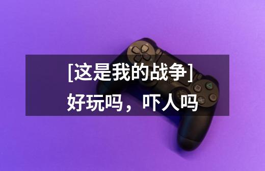 [这是我的战争]好玩吗，吓人吗-第1张-游戏信息-龙启网