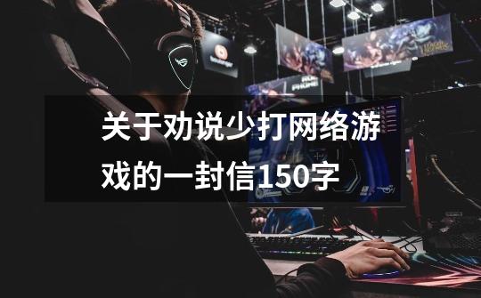 关于劝说少打网络游戏的一封信150字-第1张-游戏信息-龙启网
