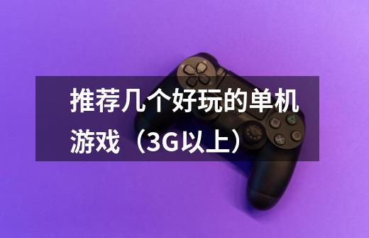 推荐几个好玩的单机游戏(3G以上)-第1张-游戏信息-龙启网