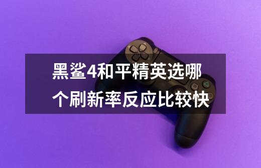 黑鲨4和平精英选哪个刷新率反应比较快-第1张-游戏信息-龙启网