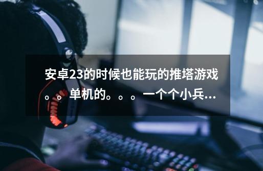 ..安卓2.3的时候也能玩..的推塔游戏。。单机的。。。一个个小兵推水晶塔-第1张-游戏信息-龙启网