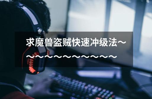 求魔兽盗贼快速冲级法~~~~~~~~~~~-第1张-游戏信息-龙启网