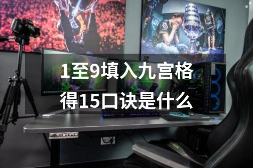 1至9填入九宫格得15口诀是什么-第1张-游戏信息-龙启网