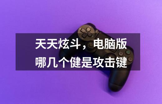 天天炫斗,电脑版哪几个健是攻击键-第1张-游戏信息-龙启网
