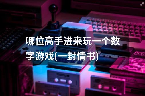 哪位高手进来玩一个数字游戏(一封情书)-第1张-游戏信息-龙启网