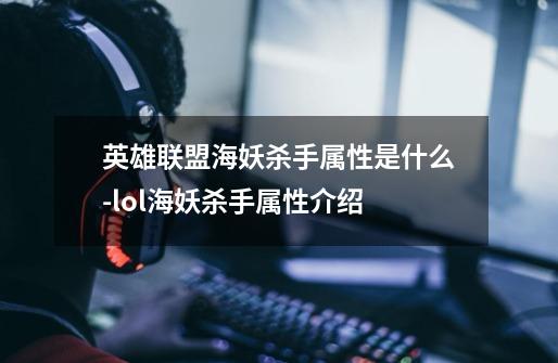 英雄联盟海妖杀手属性是什么-lol海妖杀手属性介绍-第1张-游戏信息-龙启网