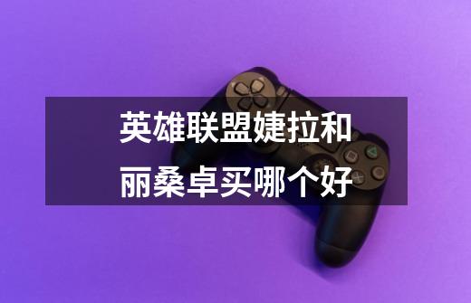 英雄联盟婕拉和丽桑卓买哪个好-第1张-游戏信息-龙启网