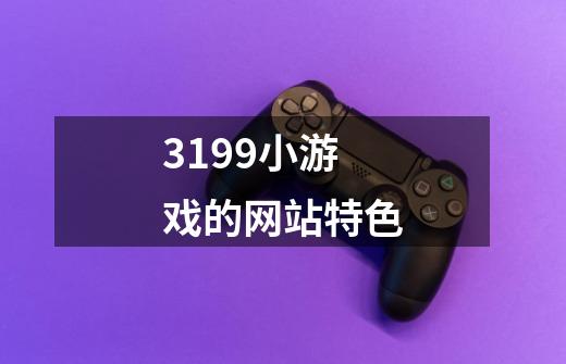 3199小游戏的网站特色-第1张-游戏信息-龙启网