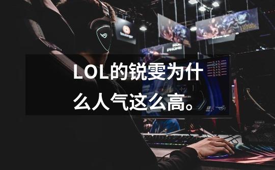 LOL的锐雯为什么人气这么高。-第1张-游戏信息-龙启网