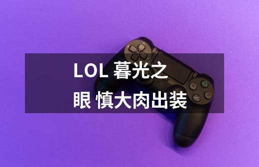 LOL 暮光之眼 慎大肉出装-第1张-游戏信息-龙启网