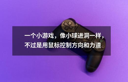 一个小游戏,像小球进洞一样,不过是用鼠标控制方向和力道-第1张-游戏信息-龙启网