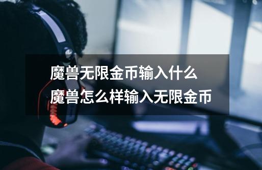 魔兽无限金币输入什么 魔兽怎么样输入无限金币-第1张-游戏信息-龙启网