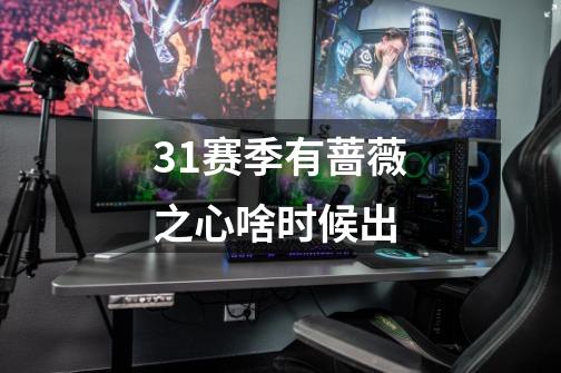 31赛季有蔷薇之心啥时候出-第1张-游戏信息-龙启网