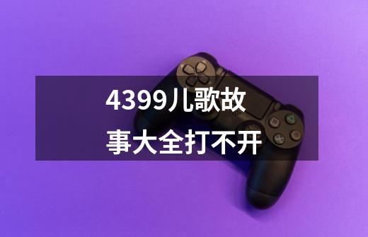 4399儿歌故事大全打不开-第1张-游戏信息-龙启网