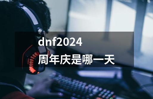 dnf2024周年庆是哪一天-第1张-游戏信息-龙启网